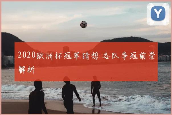 2020欧洲杯冠军猜想 各队争冠前景解析