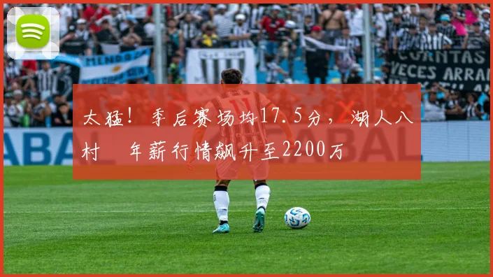 太猛!季后赛场均17.5分,湖人八村塁年薪行情飙升至2200万