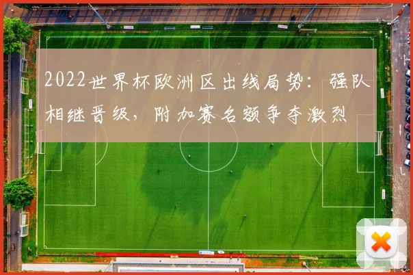 2022世界杯欧洲区出线局势:强队相继晋级,附加赛名额争夺激烈