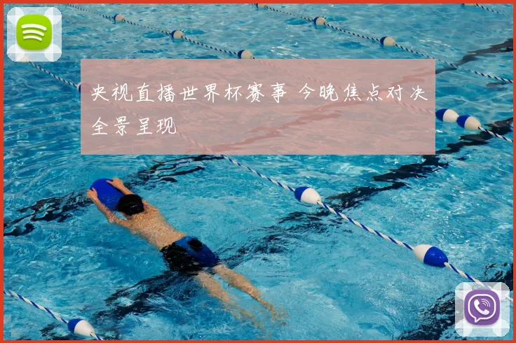 央视直播世界杯赛事 今晚焦点对决全景呈现