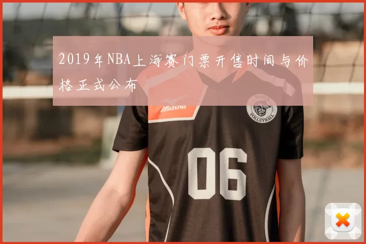 2019年NBA上海赛门票开售时间与价格正式公布
