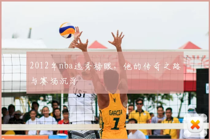 2012年nba选秀榜眼，他的传奇之路与赛场沉浮