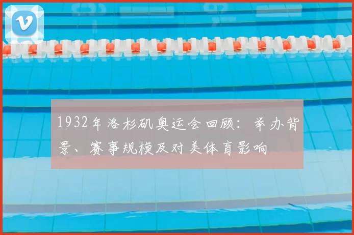 1932年洛杉矶奥运会回顾：举办背景、赛事规模及对美体育影响