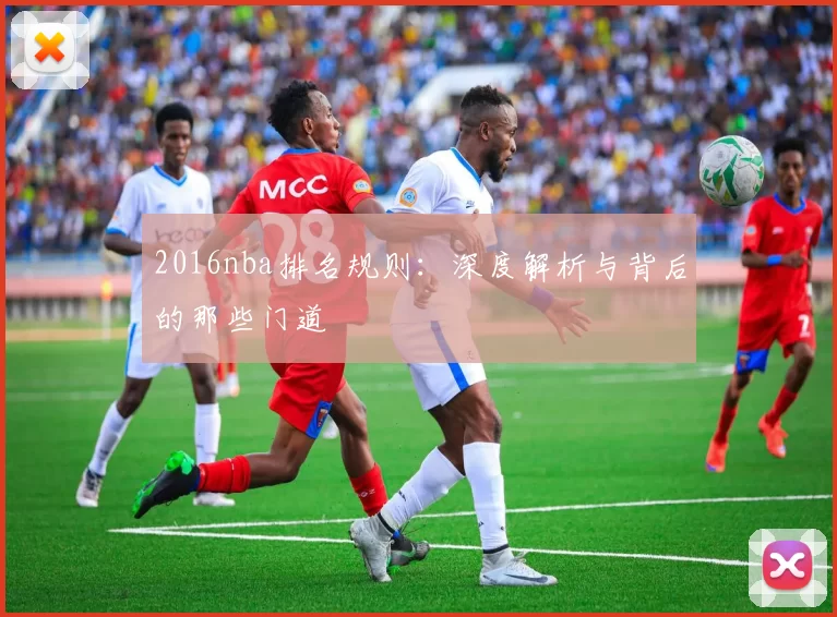 2016nba排名规则:深度解析与背后的那些门道