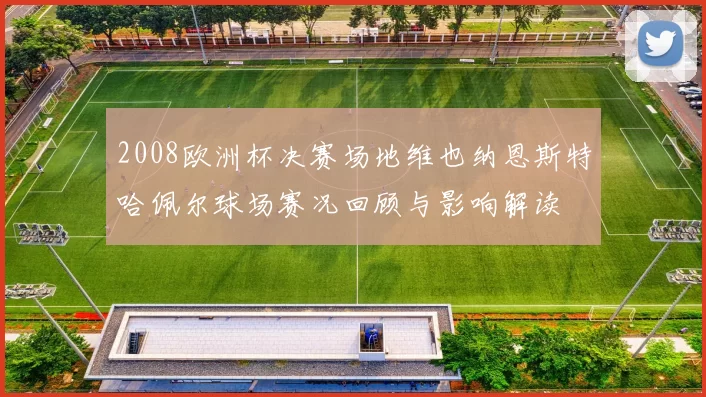 2008欧洲杯决赛场地维也纳恩斯特哈佩尔球场赛况回顾与影响解读