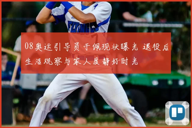 08奥运引导员于佩现状曝光 退役后生活观察与家人度静好时光