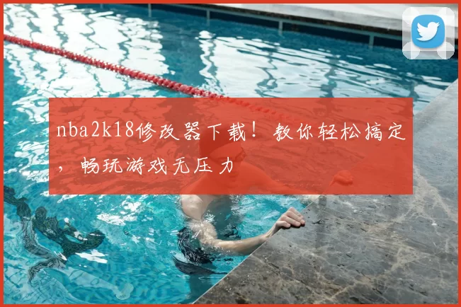 nba2k18修改器下载！教你轻松搞定，畅玩游戏无压力