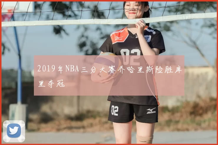 2019年NBA三分大赛乔哈里斯险胜库里夺冠