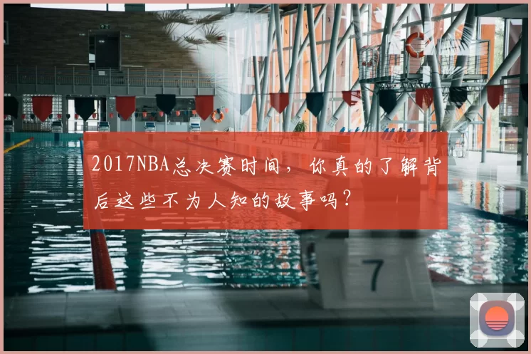 2017NBA总决赛时间，你真的了解背后这些不为人知的故事吗？