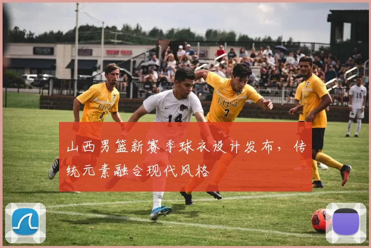 山西男篮新赛季球衣设计发布,传统元素融合现代风格