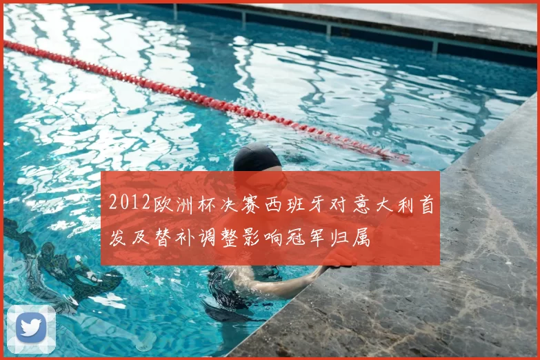 2012欧洲杯决赛西班牙对意大利首发及替补调整影响冠军归属