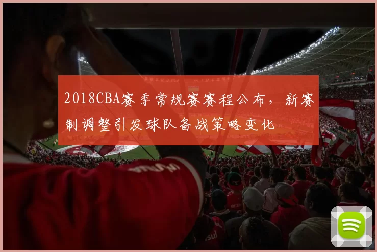 2018CBA赛季常规赛赛程公布，新赛制调整引发球队备战策略变化