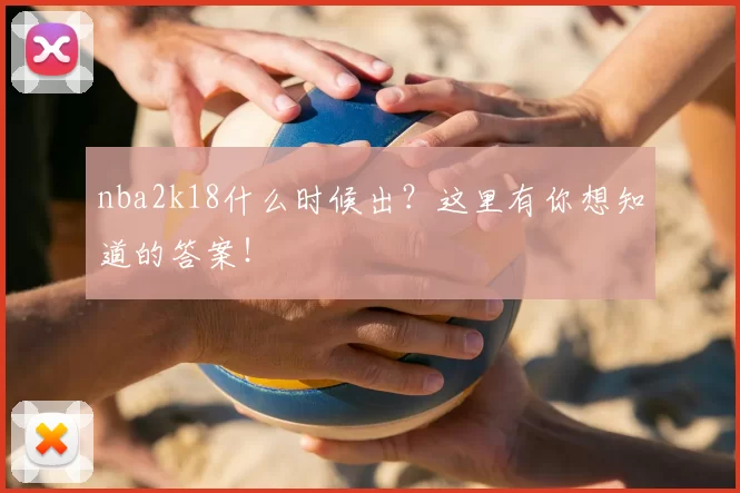 nba2k18什么时候出？这里有你想知道的答案！