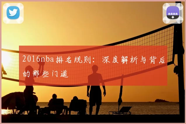 2016nba排名规则:深度解析与背后的那些门道