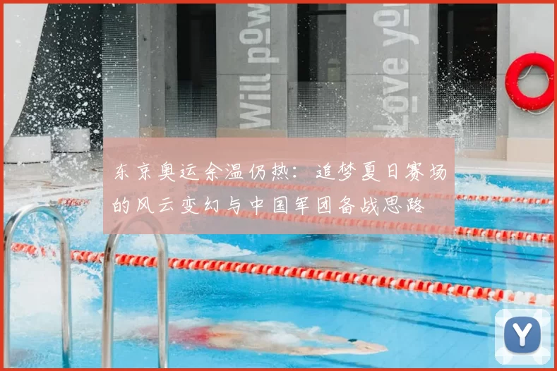 东京奥运余温仍热:追梦夏日赛场的风云变幻与中国军团备战思路