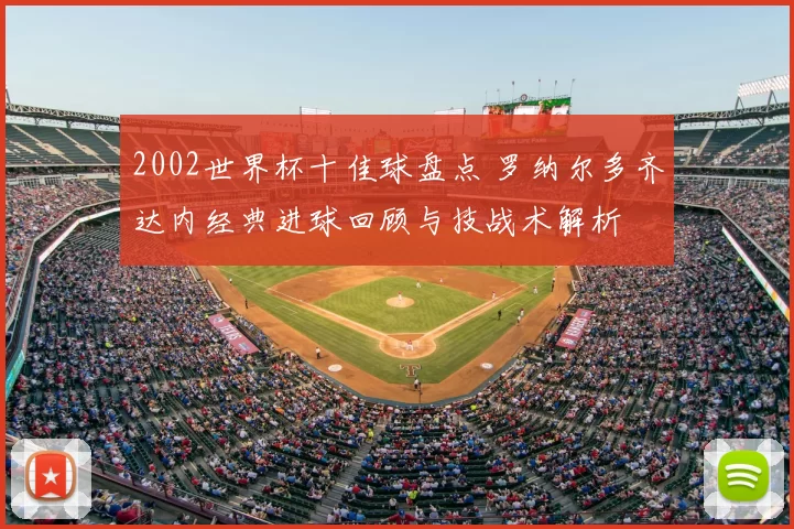 2002世界杯十佳球盘点 罗纳尔多齐达内经典进球回顾与技战术解析
