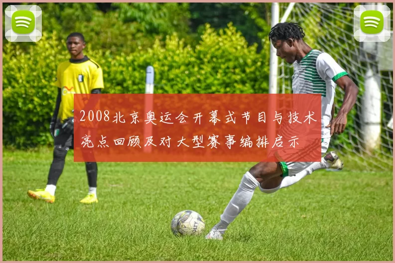 2008北京奥运会开幕式节目与技术亮点回顾及对大型赛事编排启示