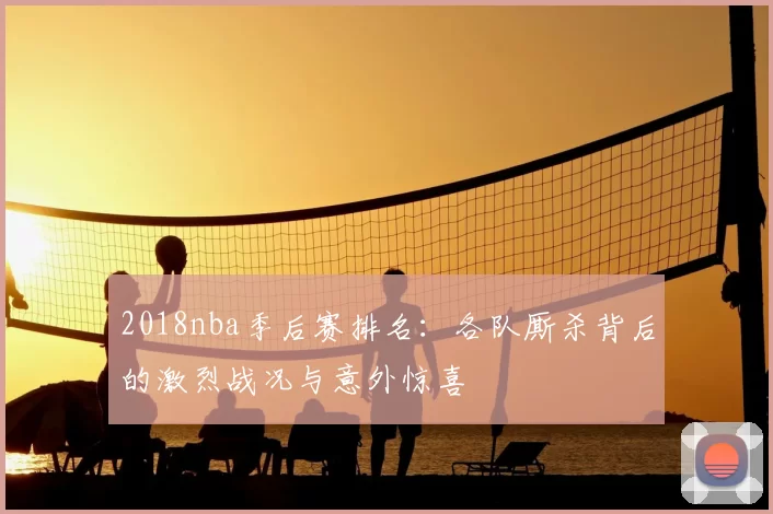 2018nba季后赛排名：各队厮杀背后的激烈战况与意外惊喜