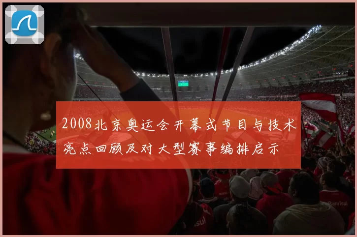 2008北京奥运会开幕式节目与技术亮点回顾及对大型赛事编排启示