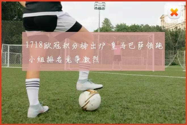 1718欧冠积分榜出炉 皇马巴萨领跑 小组排名竞争激烈