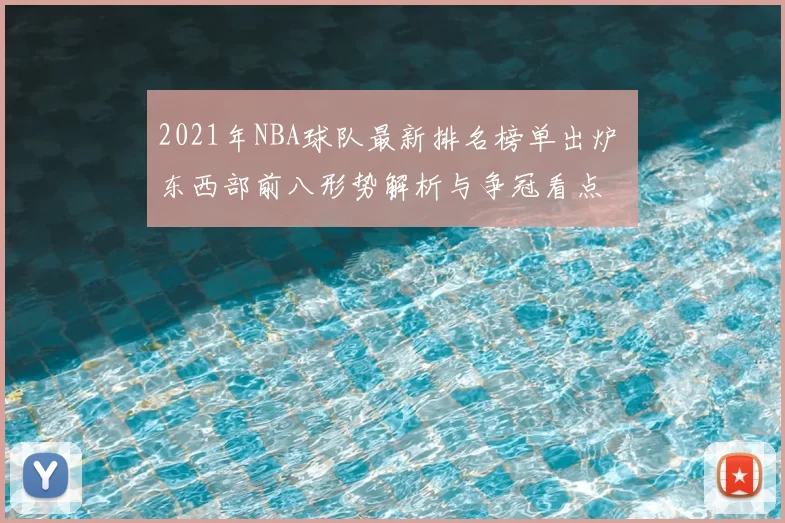 2021年NBA球队最新排名榜单出炉 东西部前八形势解析与争冠看点