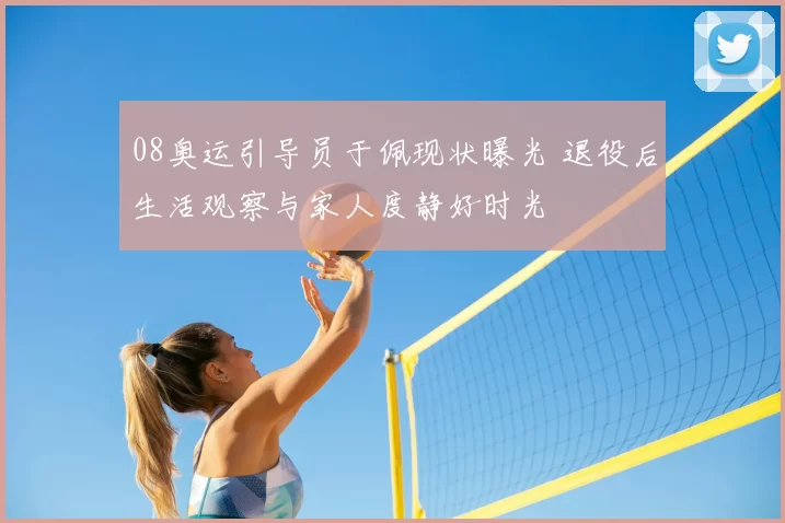 08奥运引导员于佩现状曝光 退役后生活观察与家人度静好时光