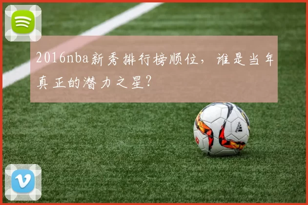 2016nba新秀排行榜顺位,谁是当年真正的潜力之星?