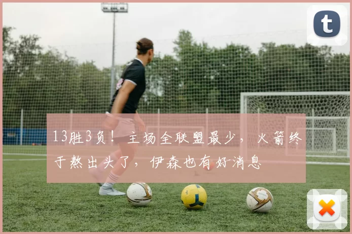 13胜3负！主场全联盟最少，火箭终于熬出头了，伊森也有好消息